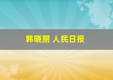 韩晓丽 人民日报